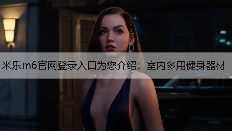 米樂m6官網(wǎng)登錄入口為您介紹：室內(nèi)多用健身器材
